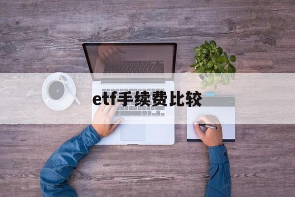 etf手续费比较(etf手续费太贵了)