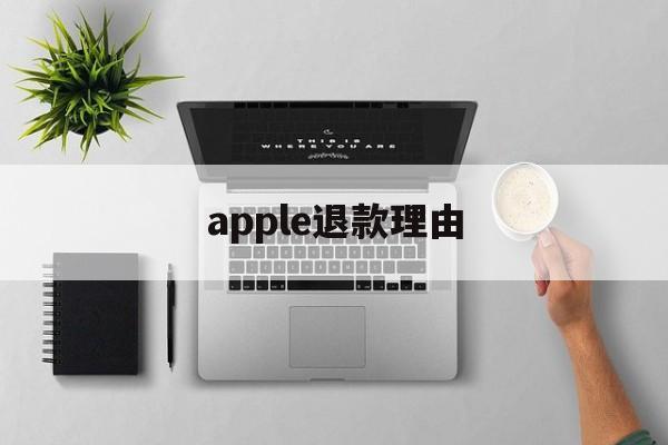 apple退款理由(苹果退款理由选项哪个)