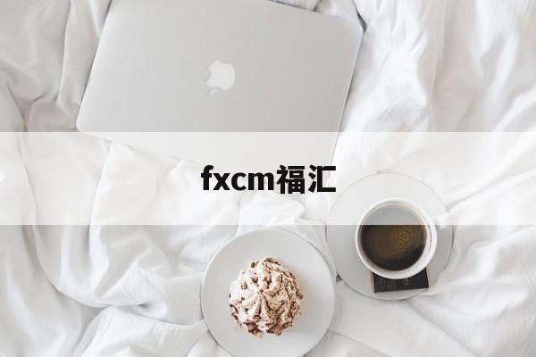 fxcm福汇(福汇fxcm官网是多少)