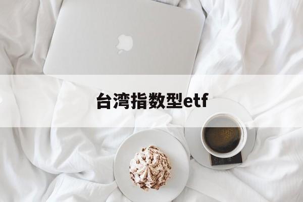 台湾指数型etf(台湾股市叫什么指数)