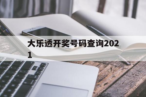 大乐透开奖号码查询2021(大乐透开奖号码查询结果排列五)