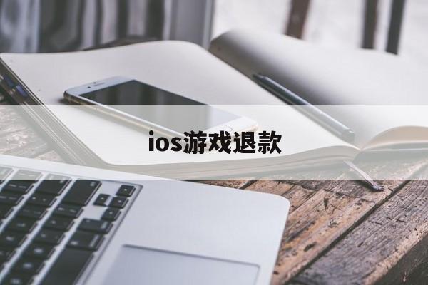 ios游戏退款(ios游戏退款必定成功理由)