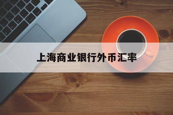 上海商业银行外币汇率(上海商业银行外币汇率最新)