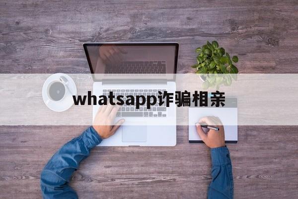 whatsapp诈骗相亲(国外聊天软件WhatsApp)